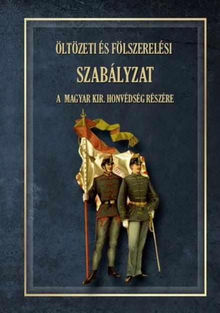 ÖLTÖZETI ÉS FÖLSZERELÉSI SZABÁLYZAT A MAGYAR KIRÁLYI HONVÉDSÉG RÉSZÉRE 1876