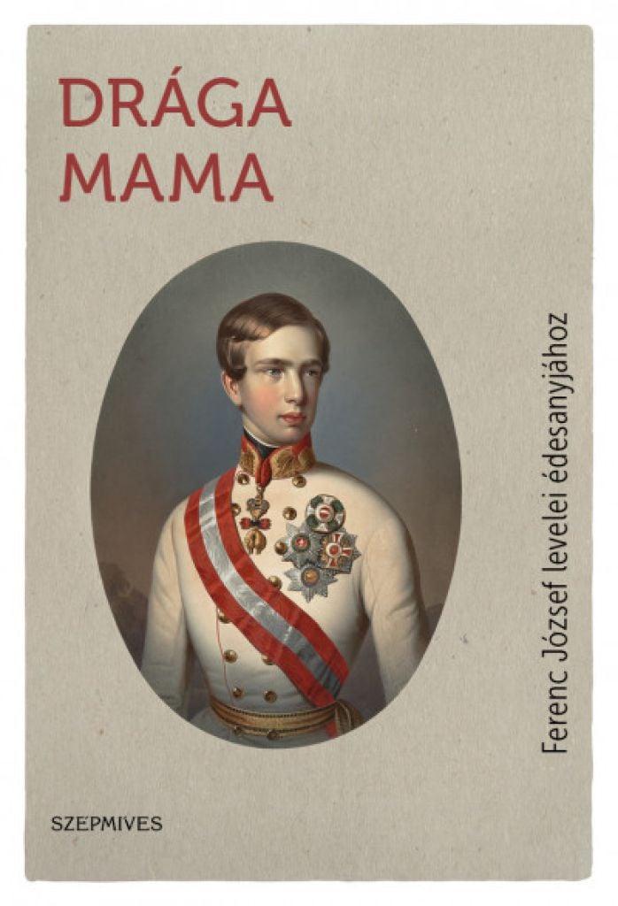 Drága Mama - Ferenc József levelei édesanyjához