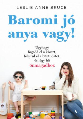 Baromi jó anya vagy! - Úgyhogy fogadd el a káoszt, felejtsd el a bűntudatot és légy hű önmagadhoz
