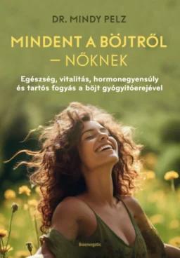 Mindet a böjtről - Nőknek - Egészség, vitalitás, hormonegyensúly és tartós fogyás a böjt gyógyítóerejével