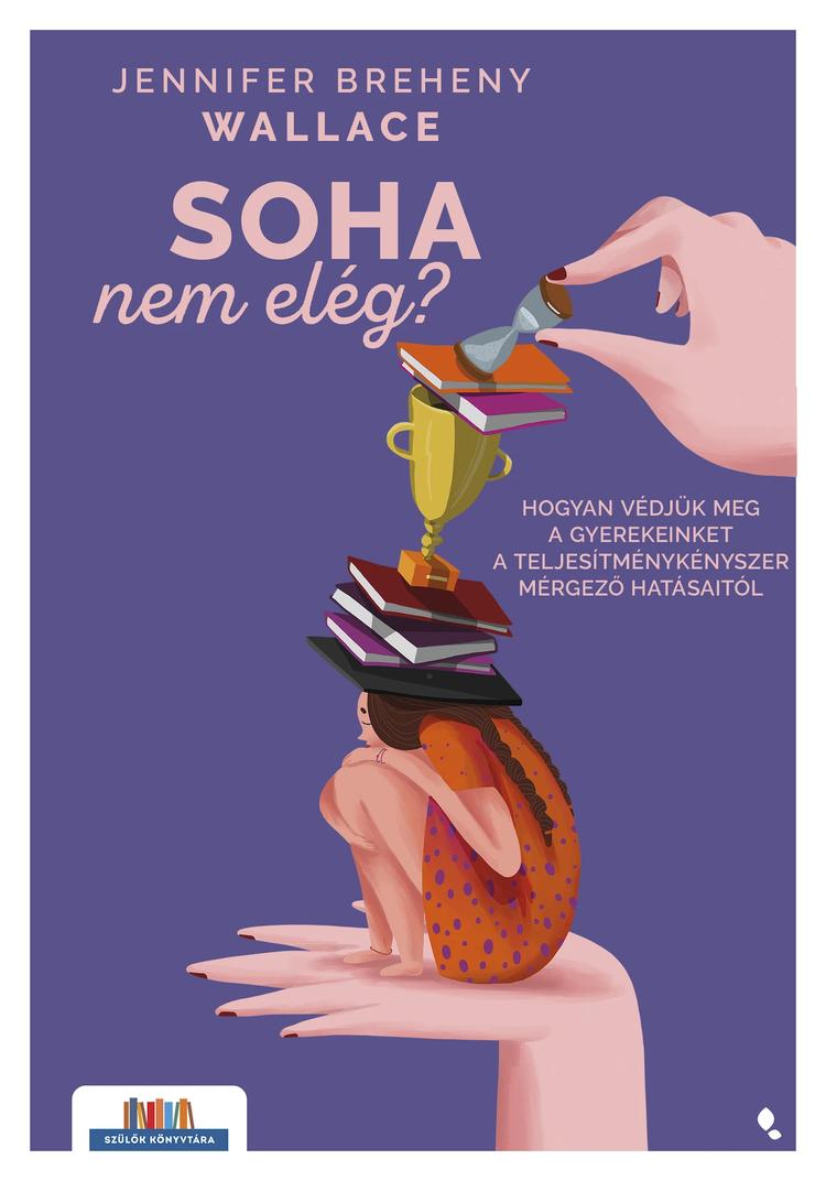 Soha nem elég? - Hogyan védjük meg a gyerekeinket a teljesítménykényszer mérgező hatásaitól