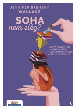 Soha nem elég? - Hogyan védjük meg a gyerekeinket a teljesítménykényszer mérgező hatásaitól